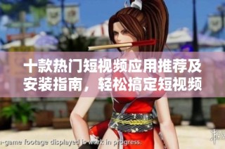 十款热门短视频应用推荐及安装指南，轻松搞定短视频创作