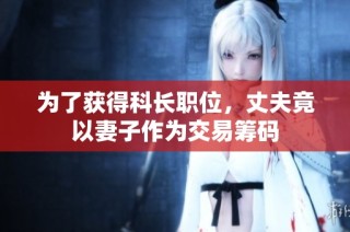 为了获得科长职位，丈夫竟以妻子作为交易筹码