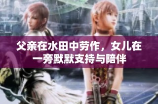 父亲在水田中劳作，女儿在一旁默默支持与陪伴