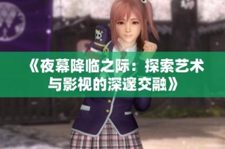 《夜幕降临之际：探索艺术与影视的深邃交融》