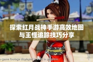 探索红月战神手游高效地图与王怪追踪技巧分享