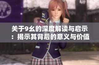 关于9幺的深度解读与启示：揭示其背后的意义与价值