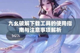 九幺破解下载工具的使用指南与注意事项解析