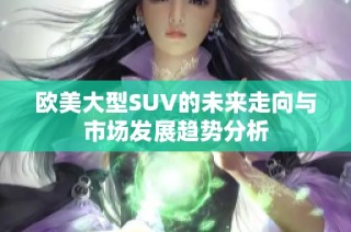 欧美大型SUV的未来走向与市场发展趋势分析