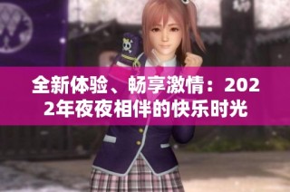 全新体验、畅享激情：2022年夜夜相伴的快乐时光