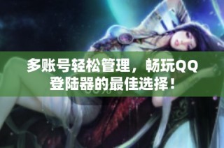 多账号轻松管理，畅玩QQ登陆器的最佳选择！