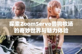 探索ZoomServo兽狗牧场的奇妙世界与魅力体验