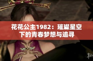 花花公主1982：璀璨星空下的青春梦想与追寻