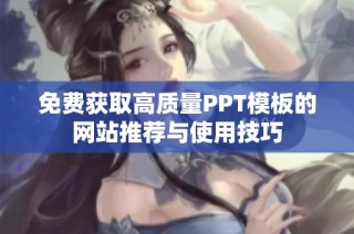 免费获取高质量PPT模板的网站推荐与使用技巧