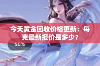 今天黄金回收价格更新：每克最新报价是多少？
