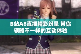 B站A8直播精彩纷呈 带你领略不一样的互动体验