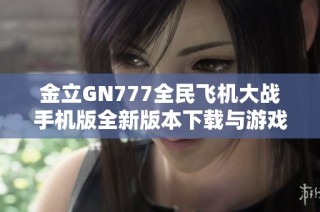 金立GN777全民飞机大战手机版全新版本下载与游戏玩法说明