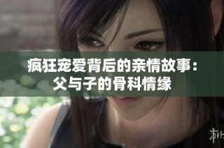 疯狂宠爱背后的亲情故事：父与子的骨科情缘