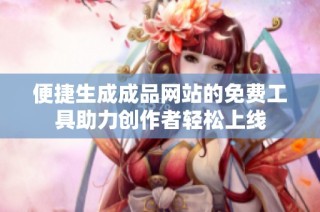 便捷生成成品网站的免费工具助力创作者轻松上线