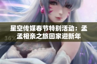 星空传媒春节特别活动：孟孟相亲之旅回家迎新年
