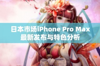 日本市场iPhone Pro Max最新发布与特色分析