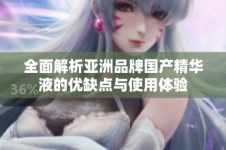 全面解析亚洲品牌国产精华液的优缺点与使用体验
