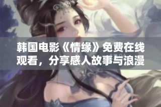 韩国电影《情缘》免费在线观看，分享感人故事与浪漫情节