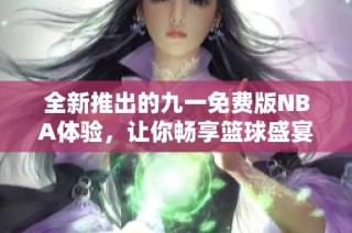 全新推出的九一免费版NBA体验，让你畅享篮球盛宴