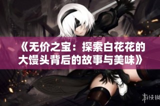 《无价之宝：探索白花花的大馒头背后的故事与美味》