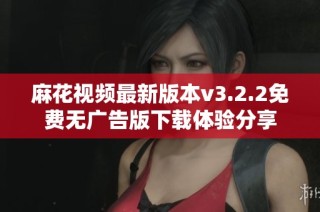 麻花视频最新版本v3.2.2免费无广告版下载体验分享