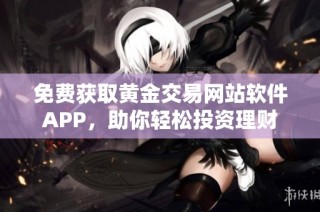 免费获取黄金交易网站软件APP，助你轻松投资理财