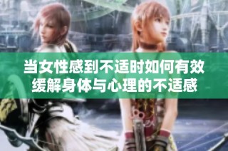 当女性感到不适时如何有效缓解身体与心理的不适感