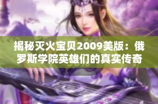 揭秘灭火宝贝2009美版：俄罗斯学院英雄们的真实传奇