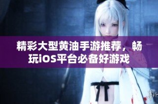 精彩大型黄油手游推荐，畅玩iOS平台必备好游戏