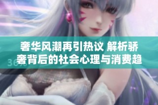 奢华风潮再引热议 解析骄奢背后的社会心理与消费趋势
