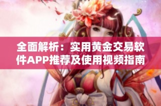 全面解析：实用黄金交易软件APP推荐及使用视频指南