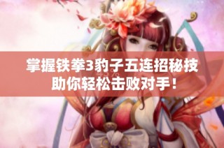 掌握铁拳3豹子五连招秘技 助你轻松击败对手！