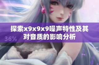 探索x9x9x9噪声特性及其对音质的影响分析
