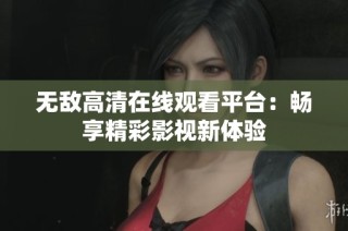 无敌高清在线观看平台：畅享精彩影视新体验