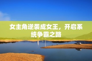 女主角逆袭成女王，开启系统争霸之路