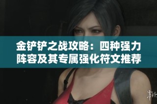 金铲铲之战攻略：四种强力阵容及其专属强化符文推荐