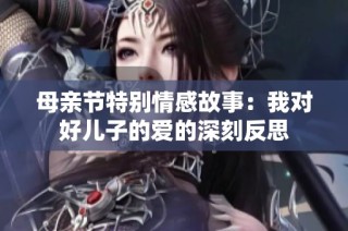 母亲节特别情感故事：我对好儿子的爱的深刻反思