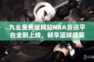 九幺免费版网站NBA资讯平台全新上线，畅享篮球盛宴