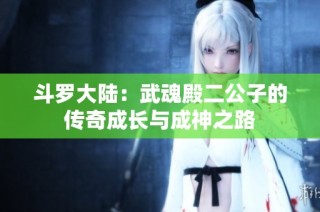 斗罗大陆：武魂殿二公子的传奇成长与成神之路