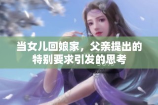 当女儿回娘家，父亲提出的特别要求引发的思考