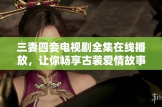 三妻四妾电视剧全集在线播放，让你畅享古装爱情故事