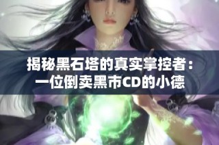 揭秘黑石塔的真实掌控者：一位倒卖黑市CD的小德