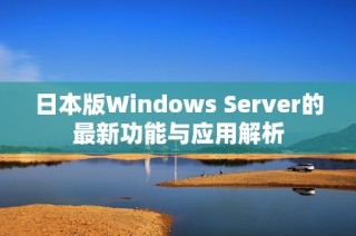 日本版Windows Server的最新功能与应用解析
