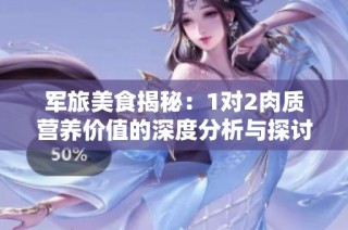 军旅美食揭秘：1对2肉质营养价值的深度分析与探讨