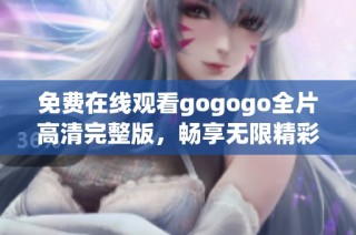 免费在线观看gogogo全片高清完整版，畅享无限精彩内容