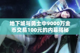 地下城与勇士中9000万金币交易100元的内幕揭秘