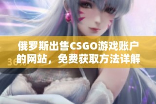 俄罗斯出售CSGO游戏账户的网站，免费获取方法详解