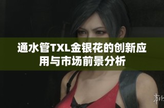 通水管TXL金银花的创新应用与市场前景分析