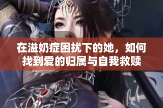 在溢奶症困扰下的她，如何找到爱的归属与自我救赎