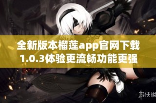 全新版本榴莲app官网下载1.0.3体验更流畅功能更强大